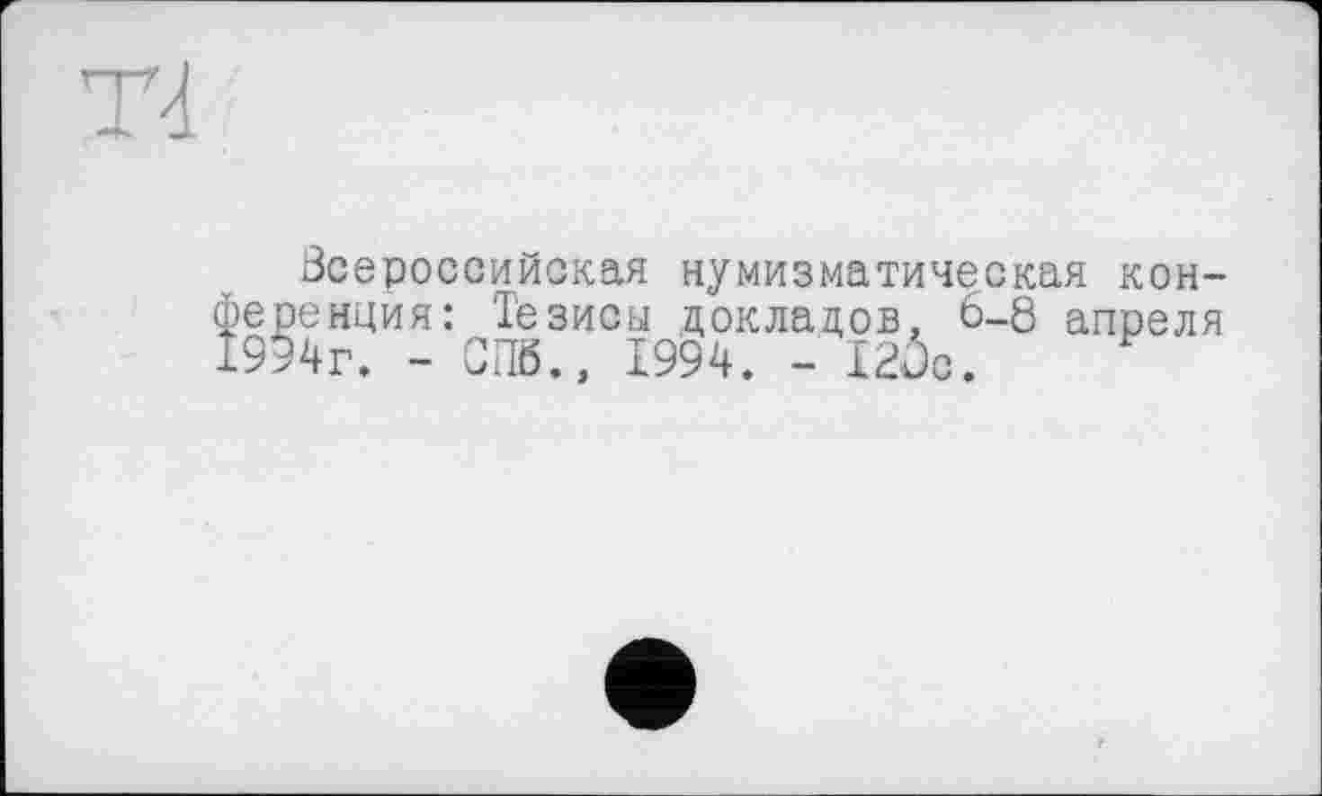 ﻿Всероссийская нумизматическая кон-енция: Тёзисы докладов, 6-8 апреля 4г. - СПб., 1994. - 120с.